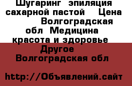 Шугаринг (эпиляция сахарной пастой) › Цена ­ 150 - Волгоградская обл. Медицина, красота и здоровье » Другое   . Волгоградская обл.